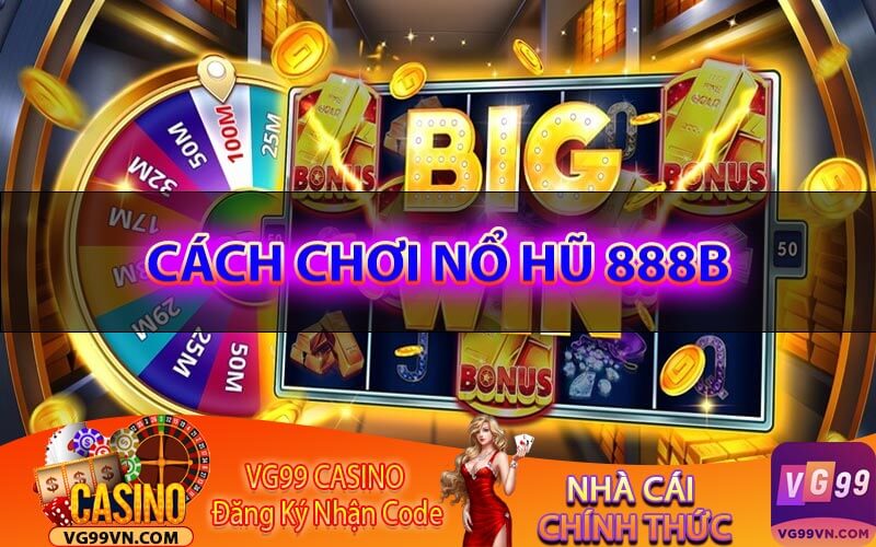 Cách chơi nổ hũ 888B