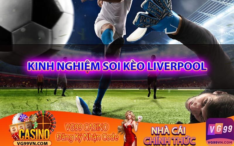 Kinh nghiệm soi kèo Liverpool hôm nay