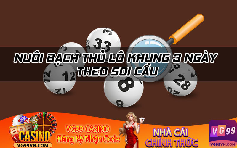Nuôi bạch thủ lô khung 3 ngày theo soi cầu